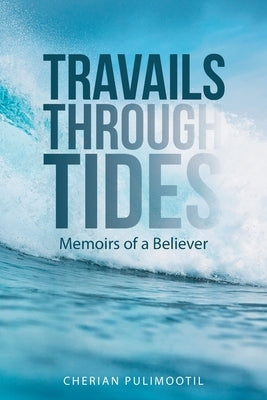 Travails Through Tides: Memoirs of a Believer by Pulimootil, Cherian