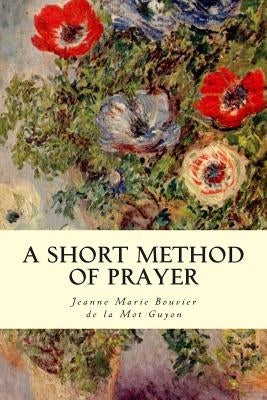 A Short Method Of Prayer by De La Mot Guyon, Jeanne Marie Bouvier