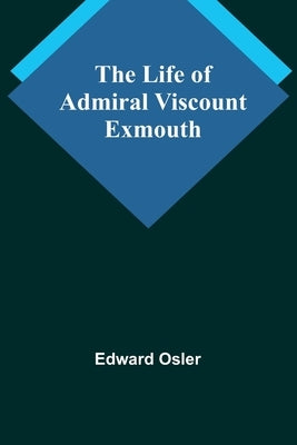 The Life of Admiral Viscount Exmouth by Osler, Edward
