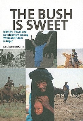 The Bush Is Sweet: Identity, Power and Development Among WoDaaBe Fulani in Niger by Loftsdottir, Kristin
