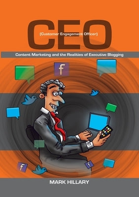 Customer Engagement Officer (CEO): Content Marketing and the Realities of Executive Blogging by Hillary, Mark