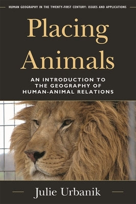 Placing Animals: An Introduction to the Geography of Human-Animal Relations by Urbanik, Julie