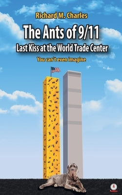 The Ants of 9/11: Last Kiss at the World Trade Center by Charles, Richard M.