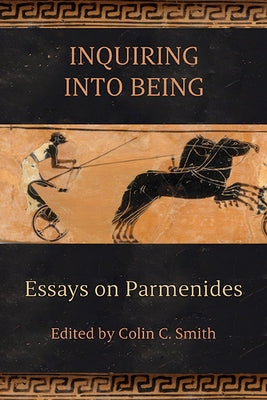Inquiring into Being: Essays on Parmenides by Smith, Colin C.