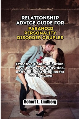 Relationship Advice Guide for Paranoid Personality Disorder Couples: Effective Communication, Love Language Activities, and Coping Strategies for Last by L. Lindberg, Robert