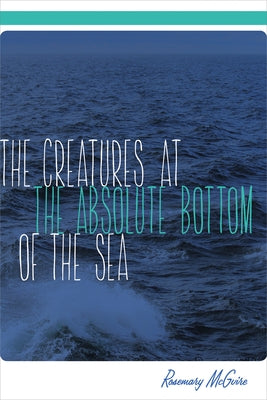 The Creatures at the Absolute Bottom of the Sea by McGuire, Rosemary