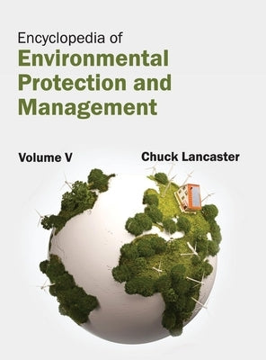 Encyclopedia of Environmental Protection and Management: Volume V by Lancaster, Chuck