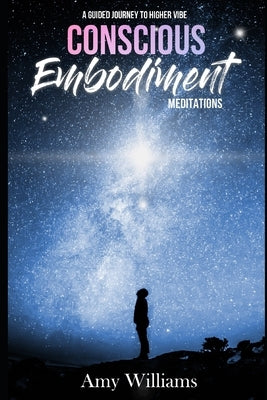 Conscious Embodiment Meditations: A Guided Journey to a Higher Vibe by Williams, Amy