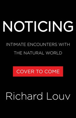Noticing: Intimate Encounters with the Natural World by Louv, Richard