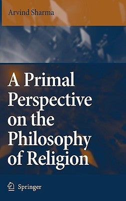 A Primal Perspective on the Philosophy of Religion by Sharma, Arvind