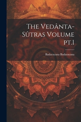 The Vedânta-sûtras Volume pt.1 by Badarayana, Badarayana