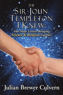 The Sir John Templeton I Knew: Our Many Letters Bringing Science & Religion Together by Culvern, Julian Brewer