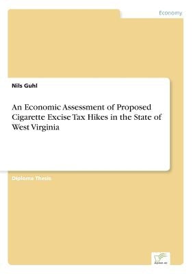 An Economic Assessment of Proposed Cigarette Excise Tax Hikes in the State of West Virginia by Guhl, Nils