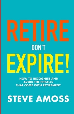 Retire...don't Expire by Amoss, Steve