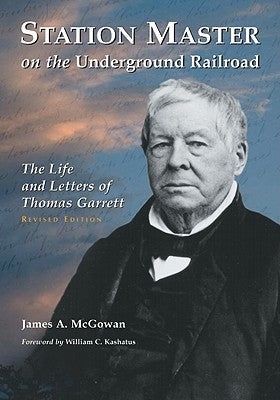 Station Master on the Underground Railroad: The Life and Letters of Thomas Garrett, rev. ed. by McGowan, James A.