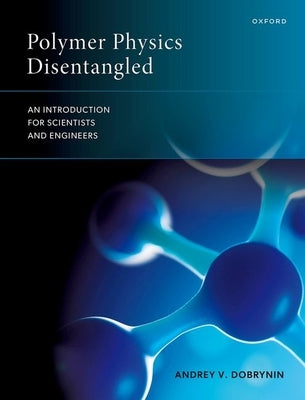 Polymer Physics Disentangled: An Introduction for Scientists and Engineers by Dobrynin, Andrey V.