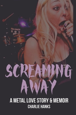 Screaming Away: A Metal Love Story & Memoir by Hanks, Charlie