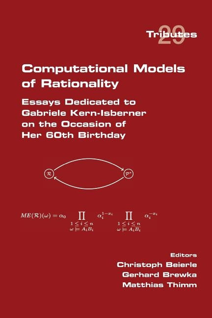 Computational Models of Rationality. Essays Dedicated to Gabriele Kern-Isberner on the occasion of her 60th birthday by Beierle, Christoph