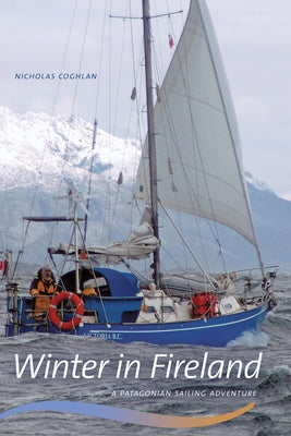 Winter in Fireland: A Patagonian Sailing Adventure by Coghlan, Nicholas