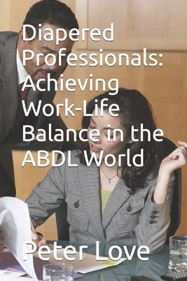 Diapered Professionals: Achieving Work-Life Balance in the ABDL World by Love, Peter