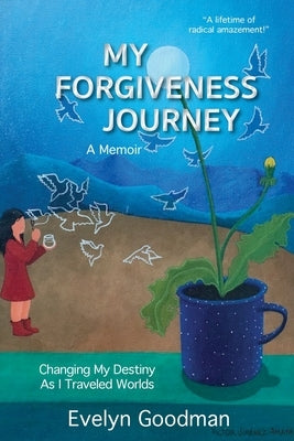 My Forgiveness Journey: Changing My Destiny As I Traveled Worlds, A Memoir by Goodman, Evelyn