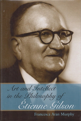 Art and Intellect in the Philosophy of Étienne Gilson by Murphy, Francesca Aran