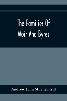 The Families Of Moir And Byres by John Mitchell Gill, Andrew
