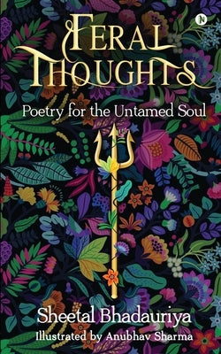 Feral Thoughts: Poetry for the Untamed Soul by Sheetal Bhadauriya