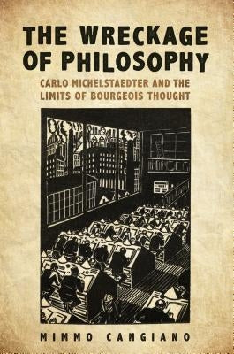 The Wreckage of Philosophy: Carlo Michelstaedter and the Limits of Bourgeois Thought by Cangiano, Mimmo