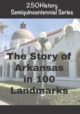 250History Semiquincentennial Series: The Story of Arkansas In 100 Landmarks by Gelbert, Doug