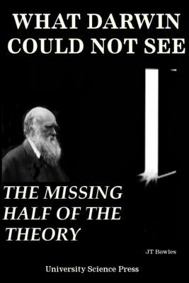 What Darwin Could Not See-The Missing Half of the Theory - Standard Edition by Bowles, Jeff T.