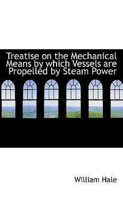 Treatise on the Mechanical Means by which Vessels are Propelled by Steam Power by Hale, William