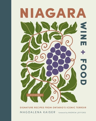 Niagara Wine + Food: Signature Recipes from Ontario's Iconic Terroir--A Cookbook by Kaiser, Magdalena