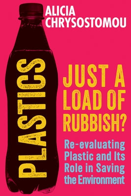 Plastics: Just a Load of Rubbish?: Re-Evaluating Plastic and Its Role in Saving the Environment by Chrysostomou, Alicia