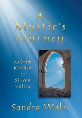 A Mystic's Journey: Ashram Kitchen to Silicon Valley by Wales, Sandra