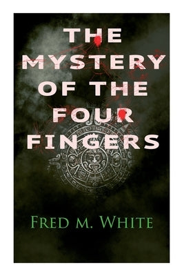 The Mystery of the Four Fingers: The Secret Of the Aztec Power - Occult Thriller by White, Fred M.