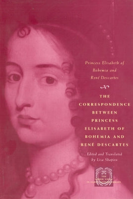 The Correspondence Between Princess Elisabeth of Bohemia and René Descartes by Princess Elisabeth of Bohemia