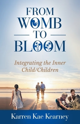 From Womb to Bloom: Integrating the Inner Child/Children by Kearney, Karren Kae