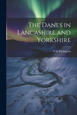 The Danes in Lancashire and Yorkshire by Partington, S. W.