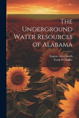 The Underground Water Resources of Alabama by Smith, Eugene Allen