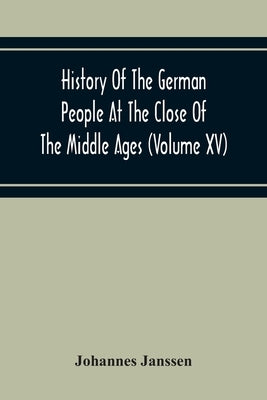 History Of The German People At The Close Of The Middle Ages (Volume Xv) Commerce And Capital-Private Life Of The Different Classes-Mendicancy And Poo by Janssen, Johannes