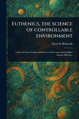 Euthenics, the Science of Controllable Environment by Richards, Ellen H. (Ellen Henrietta)