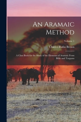 An Aramaic Method; a Class Book for the Study of the Elements of Aramaic From Bible and Targums; Volume 1 by Brown, Charles Rufus