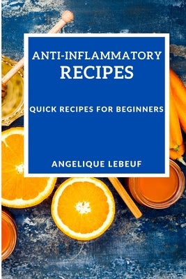 Anti-Inflammatory Recipes: Quick Recipes for Beginners by Lebeuf, Angelique