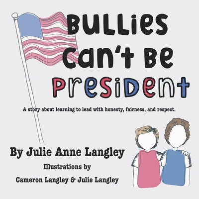 Bullies Can't Be President: A story about learning to lead with honesty, fairness, and respect. by Langley, Julie Anne