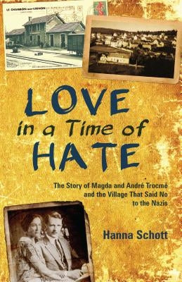 Love in a Time of Hate: The Story of Magda and André Trocmé and the Village That Said No to the Nazis by Schott, Hanna