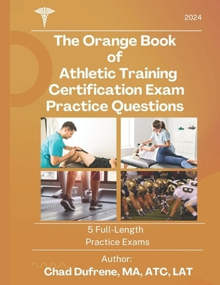 The Orange Book of Athletic Training Certification Exam Practice Questions: 5 Full-Length Practice Exams by Dufrene, Chad