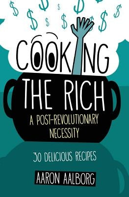 Cooking the Rich: A Post-Revolutionary Necessity by Aalborg, Aaron