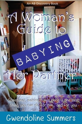 A Woman's Guide to Babying Her Partner by Bent, Rosalie