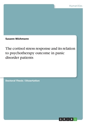 The cortisol stress response and its relation to psychotherapy outcome in panic disorder patients by Wichmann, Susann